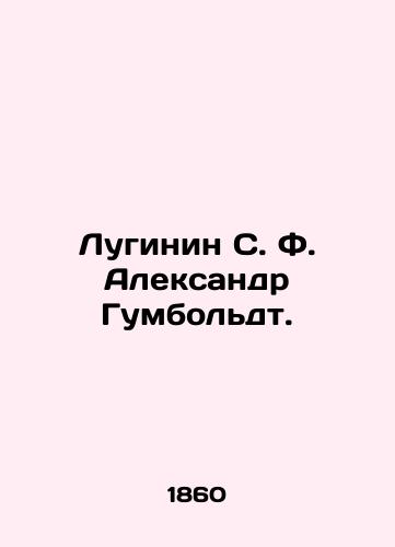 Luginin S.F. Aleksandr Gumboldt./Luginin S. F. Alexander Humboldt. In Russian (ask us if in doubt). - landofmagazines.com