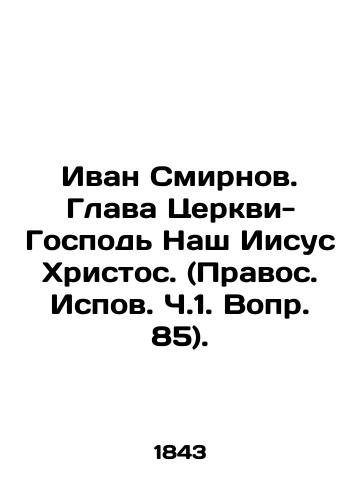Ivan Smirnov. Glava Tserkvi-Gospod Nash Iisus Khristos. (Pravos. Ispov. Ch.1. Vopr. 85)./Ivan Smirnov. The Head of the Church is Our Lord Jesus Christ. In Russian (ask us if in doubt) - landofmagazines.com