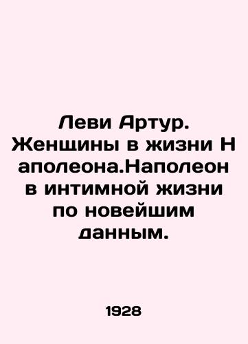 Levi Artur. Zhenshchiny v zhizni Napoleona.Napoleon v intimnoy zhizni po noveyshim dannym./Levi Arthur: Women in the Life of Napoleon.Napoleon in the Intimate Life, according to the latest data. In Russian (ask us if in doubt) - landofmagazines.com