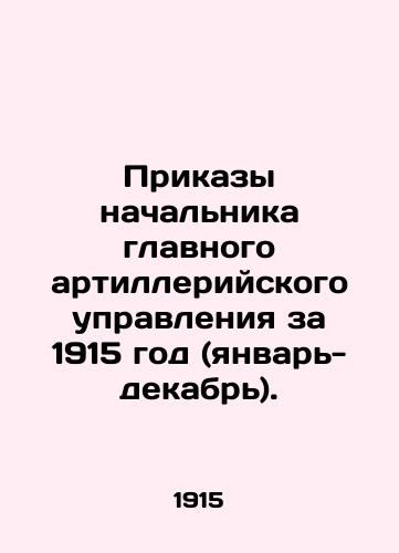 Prikazy nachalnika glavnogo artilleriyskogo upravleniya za 1915 god (yanvar-dekabr)./Orders of the Head of the General Artillery Directorate for 1915 (January-December). In Russian (ask us if in doubt) - landofmagazines.com