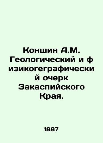 Konshin A.M. Geologicheskiy i fizikogegraficheskiy ocherk Zakaspiyskogo Kraya./Konshin A.M. Geological and Physical Geography of the Transcaspian Region. In Russian (ask us if in doubt). - landofmagazines.com