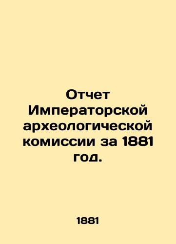 Otchet Imperatorskoy arkheologicheskoy komissii za 1881 god./Report of the Imperial Archaeological Commission for 1881. In Russian (ask us if in doubt). - landofmagazines.com