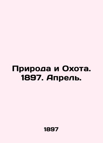 Priroda i Okhota. 1897. Aprel./Nature and Hunting. 1897. April. In Russian (ask us if in doubt) - landofmagazines.com