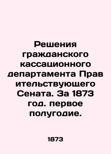 Resheniya grazhdanskogo kassatsionnogo departamenta Pravitelstvuyushchego Senata. Za 1873 god. pervoe polugodie./Decisions of the Civil Cassation Department of the Government Senate. For 1873. First half of the year. In Russian (ask us if in doubt) - landofmagazines.com