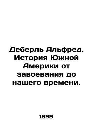 Deberl Alfred. Istoriya Yuzhnoy Ameriki ot zavoevaniya do nashego vremeni./Deberle Alfred: The history of South America from conquest to our time. In Russian (ask us if in doubt). - landofmagazines.com