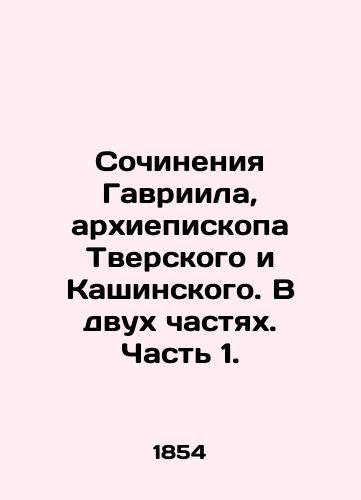 Sochineniya Gavriila, arkhiepiskopa Tverskogo i Kashinskogo. V dvukh chastyakh. Chast' 1./Works of Gabriel, Archbishop of Tver and Kashinsky. In two parts. Part 1. In Russian (ask us if in doubt). - landofmagazines.com