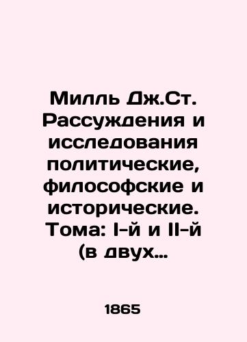 Mill Dzh.St. Rassuzhdeniya i issledovaniya politicheskie, filosofskie i istoricheskie. Toma: I-y i II-y (v dvukh vypuskakh). Komplekt. III-y tom iz pechati ne vyshel./Mill J. St. Political, philosophical, and historical reasoning and research. Volumes I and II (in two issues). Set. Volume III has not been published. In Russian (ask us if in doubt). - landofmagazines.com