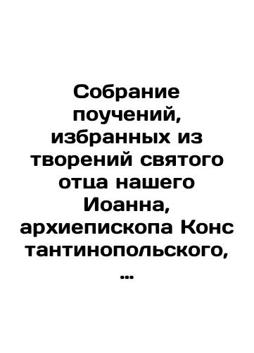 Sobranie poucheniy, izbrannykh iz tvoreniy svyatogo ottsa nashego Ioanna, arkhiepiskopa Konstantinopol'skogo, Zlatoustogo, Stefanom Deryabinym./A collection of teachings selected from the creations of our holy father John, Archbishop of Constantinople, Chrysostom, by Stefan Deryabin. In Russian (ask us if in doubt). - landofmagazines.com