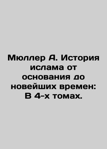 Myuller A. Istoriya islama ot osnovaniya do noveyshikh vremen: V 4-kh tomakh./Müller A. History of Islam from Foundation to Modern Times: In 4 Volumes. In Russian (ask us if in doubt). - landofmagazines.com