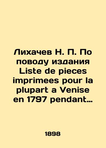 Likhachev N. P. Po povodu izdaniya Liste de pieces imprimees pour la plupart a Venise en 1797 pendant Loccupation francaise./Likhachev N. P. Regarding Liste de pieces imperimmes pour la plupart a Venise en 1797 pendant Loccupation francaise. In Russian (ask us if in doubt) - landofmagazines.com