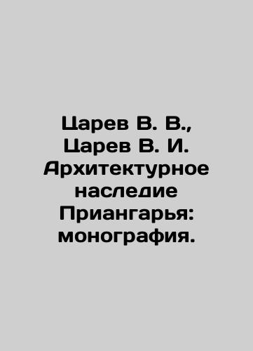 Tsarev V. V., Tsarev V. I. Arkhitekturnoe nasledie Priangar'ya: monografiya./Tsarev V. V., Tsarev V. I. Architectural heritage of the Angarya region: monograph. In Russian (ask us if in doubt). - landofmagazines.com