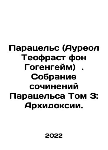 Paratsels (Aureol Teofrast fon Gogengeym)  . Sobranie sochineniy Paratselsa Tom 3: Arkhidoksii./Paracels (Aureol Theofrast von Hohenheim). Collection of Paracels Works Volume 3: Archidoxies. In Russian (ask us if in doubt) - landofmagazines.com