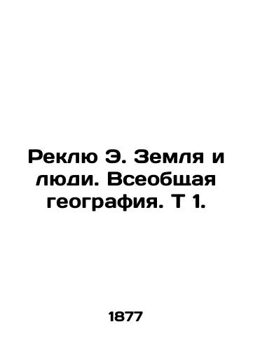 Reklyu E. Zemlya i lyudi. Vseobshchaya geografiya. T 1./Reclue E. The Earth and the People. General Geography. T 1. In Russian (ask us if in doubt) - landofmagazines.com