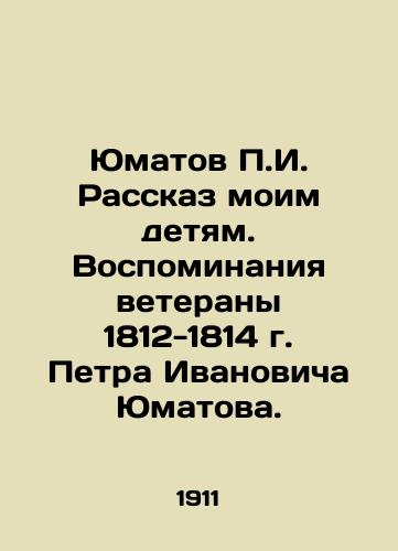 Yumatov P.I. Rasskaz moim detyam. Vospominaniya veterany 1812-1814 g. Petra Ivanovicha Yumatova./Yumatov P.I. Telling my children. Memories of the veterans of 1812-1814 by Pyotr Ivanovich Yumatov. In Russian (ask us if in doubt) - landofmagazines.com