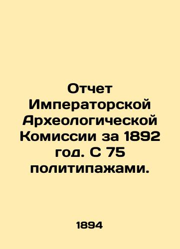 Otchet Imperatorskoy Arkheologicheskoy Komissii za 1892 god. S 75 politipazhami./Report of the Imperial Archaeological Commission for 1892. With 75 political parties. In Russian (ask us if in doubt) - landofmagazines.com