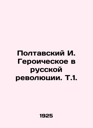 Poltavskiy I. Geroicheskoe v russkoy revolyutsii. T.1./Poltavsky I. Heroic in the Russian Revolution In Russian (ask us if in doubt) - landofmagazines.com