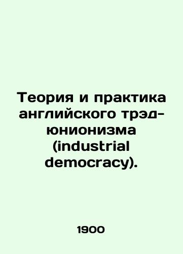 Teoriya i praktika angliyskogo tred-yunionizma (industrial democracy)./The theory and practice of English trade unionism (industrial democracy). In Russian (ask us if in doubt) - landofmagazines.com