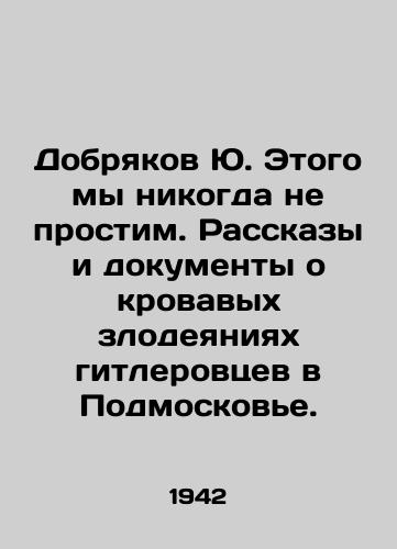 Dobryakov Yu. Etogo my nikogda ne prostim. Rasskazy i dokumenty o krovavykh zlodeyaniyakh gitlerovtsev v Podmoskove./Dobryakov Yu. This we will never forgive. Stories and documents about the bloody atrocities of the Nazis in the Moscow region. In Russian (ask us if in doubt). - landofmagazines.com