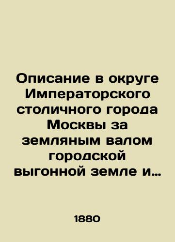 Opisanie v okruge Imperatorskogo stolichnogo goroda Moskvy za zemlyanym valom gorodskoy vygonnoy zemle i sostoyashchim na onoy kazennym publichnym stroeniyam, slobodam i drugim ne zaselennym mestam./Description in the district of the Imperial Capital City of Moscow behind the earthen berm of the citys vacant land and the state-owned public buildings, slobods and other uninhabited places. In Russian (ask us if in doubt). - landofmagazines.com