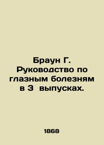 Braun G. Rukovodstvo po glaznym boleznyam v 3 vypuskakh./Brown G. Guide to Eye Diseases in 3 Issues. In Russian (ask us if in doubt). - landofmagazines.com