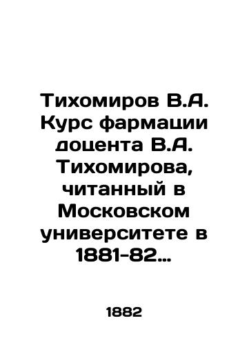 Tikhomirov V.A. Kurs farmatsii dotsenta V.A. Tikhomirova, chitannyy v Moskovskom universitete v 1881-82 akademicheskom godu./Tikhomirov V.A. Pharmacy course of Associate Professor V.A. Tikhomirov, read at Moscow University in 1881-82 academic year. In Russian (ask us if in doubt) - landofmagazines.com