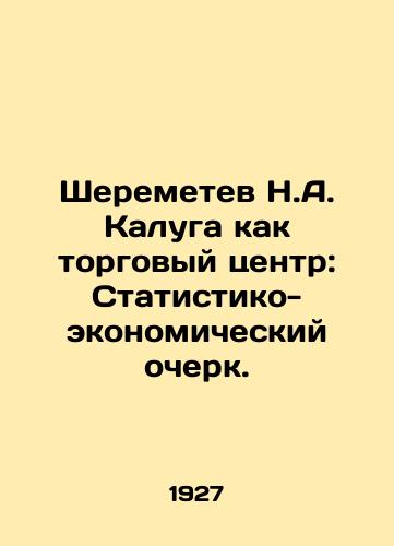 Sheremetev N.A. Kaluga kak torgovyy tsentr: Statistiko-ekonomicheskiy ocherk./N.A. Sheremetev Kaluga as a shopping mall: a Statistical and Economic Essay. In Russian (ask us if in doubt) - landofmagazines.com