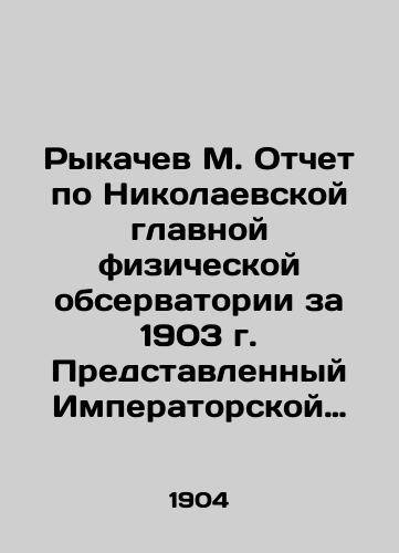 Rykachev M. Otchet po Nikolaevskoy glavnoy fizicheskoy observatorii za 1903 g. Predstavlennyy Imperatorskoy Akademii Nauk M. Rykachevym./Rykachev M. Report on the Nikolaev Main Physical Observatory for 1903, submitted to the Imperial Academy of Sciences by M. Rykachev. In Russian (ask us if in doubt) - landofmagazines.com