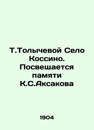 T.Tolychevoy Selo Kossino. Posveshchaetsya pamyati K.S.Aksakova/T.Tolycheva Selo Kossino. Memory of K. S. Aksakov In Russian (ask us if in doubt). - landofmagazines.com