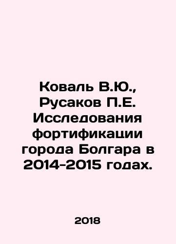 Koval V.Yu., Rusakov P.E. Issledovaniya fortifikatsii goroda Bolgara v 2014-2015 godakh./Koval V.Yu., Rusakov P.E. Fortification Studies of the City of Bulgaria in 2014-2015. In Russian (ask us if in doubt) - landofmagazines.com