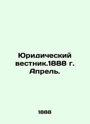 Yuridicheskiy vestnik.1888 g. Aprel./Legal Gazette. April 1888. In Russian (ask us if in doubt) - landofmagazines.com