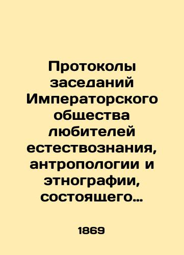 Protokoly zasedaniy Imperatorskogo obshchestva lyubiteley estestvoznaniya, antropologii i etnografii, sostoyashchego pri Imperatorskom Moskovskom universitete./Minutes of meetings of the Imperial Society of Amateurs of Natural Sciences, Anthropology, and Ethnography, which is affiliated to Imperial Moscow University. In Russian (ask us if in doubt) - landofmagazines.com