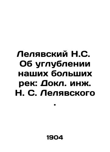 Lelyavskiy N.S.  Ob uglublenii nashikh bolshikh rek: Dokl. inzh. N. S. Lelyavskogo./Leliavsky N.S. On the deepening of our great rivers: Dr. Eng. N. S. Leliavsky. In Russian (ask us if in doubt) - landofmagazines.com