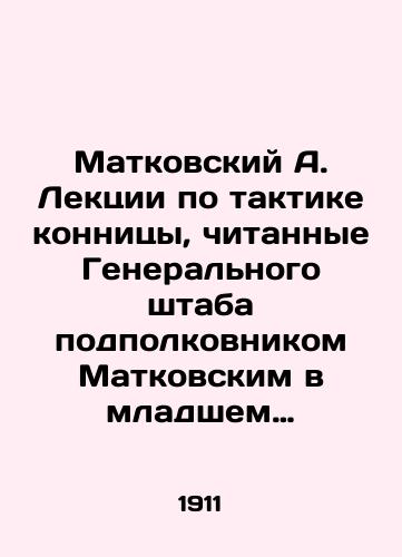 Matkovskiy A. Lektsii po taktike konnitsy, chitannye Generalnogo shtaba podpolkovnikom Matkovskim v mladshem klasse Imperatorskoy Nikolaevskoy voennoy akademii v 1910-1911 uchebnom godu/Matkovsky A. Lectures on cavalry tactics given by Lieutenant Colonel Matkovsky in the junior class of the Imperial Nikolaev Military Academy in the academic year 1910-1911 In Russian (ask us if in doubt) - landofmagazines.com