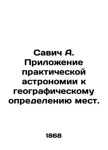 Savich A. Prilozhenie prakticheskoy astronomii k geograficheskomu opredeleniyu mest./Savic A. Application of practical astronomy to the geographic determination of places. In Russian (ask us if in doubt) - landofmagazines.com