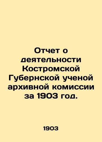 Otchet o deyatelnosti Kostromskoy Gubernskoy uchenoy arkhivnoy komissii za 1903 god./Report on the Activities of the Kostroma Provincial Scientific Archival Commission for 1903. In Russian (ask us if in doubt) - landofmagazines.com