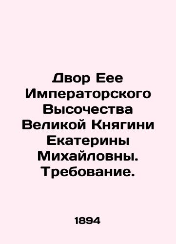 Dvor Eee Imperatorskogo Vysochestva Velikoy Knyagini Ekateriny Mikhaylovny. Trebovanie./Court of Her Imperial Highness Grand Duchess Catherine Mikhailovna. Requirement. In Russian (ask us if in doubt) - landofmagazines.com