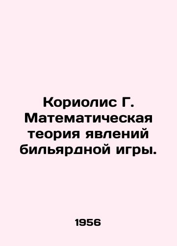 Koriolis G. Matematicheskaya teoriya yavleniy bilyardnoy igry./Coriolis G. Mathematical theory of billiard game phenomena. In Russian (ask us if in doubt). - landofmagazines.com