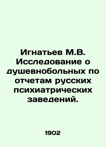 Ignatev M.V. Issledovanie o dushevnobolnykh po otchetam russkikh psikhiatricheskikh zavedeniy./Ignatiev M.V. Research on the mentally ill according to reports from Russian psychiatric institutions. In Russian (ask us if in doubt) - landofmagazines.com