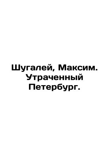 Shugaley, Maksim. Utrachennyy Peterburg./Shugalei, Maxim. Lost Petersburg. In Russian (ask us if in doubt). - landofmagazines.com