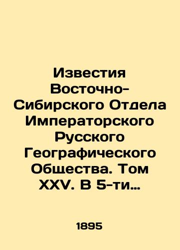 Izvestiya Vostochno-Sibirskogo Otdela Imperatorskogo Russkogo Geograficheskogo Obshchestva.  Tom XXV. V 5-ti vypuskakh, v odnom pereplete./News of the East Siberian Department of the Imperial Russian Geographical Society. Volume XXV. In 5 issues, in one cover. In Russian (ask us if in doubt) - landofmagazines.com