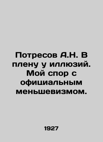 Potresov A.N. V plenu u illyuziy. Moy spor s ofitsialnym menshevizmom./A.N. Potresov in thrall to illusions. My dispute with official Menshevism. In Russian (ask us if in doubt) - landofmagazines.com