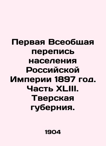 Pervaya Vseobshchaya perepis naseleniya Rossiyskoy Imperii 1897 god. Chast XLIII. Tverskaya guberniya./The First General Census of the Population of the Russian Empire 1897. Part XLIII. Tver Governorate. In Russian (ask us if in doubt) - landofmagazines.com