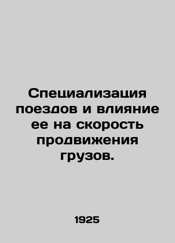 Spetsializatsiya poezdov i vliyanie ee na skorost prodvizheniya gruzov./Train specialization and its impact on freight speed. In Russian (ask us if in doubt) - landofmagazines.com