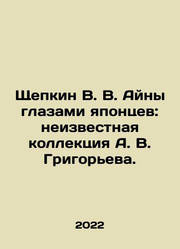 Shchepkin V. V. Ayny glazami yapontsev: neizvestnaya kollektsiya A. V. Grigoreva./Shchepkin V. V. Aina through the eyes of the Japanese: the unknown collection of A. V. Grigoryev. In Russian (ask us if in doubt) - landofmagazines.com