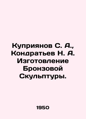 Kupriyanov S. A., Kondratev N. A. Izgotovlenie Bronzovoy Skulptury./Kupriyanov S. A., Kondratyev N. A. Making a Bronze Sculpture. In Russian (ask us if in doubt) - landofmagazines.com