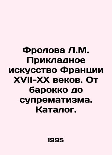 Frolova L.M. Prikladnoe iskusstvo Frantsii XVII-XX vekov. Ot barokko do suprematizma. Katalog./Frolova L.M. Applied French Art of the 17th-20th Centuries. From Baroque to Suprematism. Catalogue. In Russian (ask us if in doubt) - landofmagazines.com