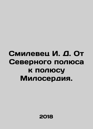 Smilevets I. D. Ot Severnogo polyusa k polyusu Miloserdiya./Smilevets I. D. From the North Pole to the Pole of Mercy. In Russian (ask us if in doubt) - landofmagazines.com
