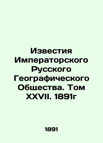 Izvestiya Imperatorskogo Russkogo Geograficheskogo Obshchestva. Tom XXVII. 1891g/Proceedings of the Imperial Russian Geographical Society. Volume XXVII. 1891 In Russian (ask us if in doubt). - landofmagazines.com