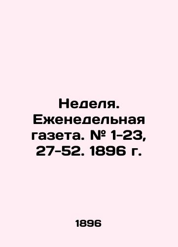 Nedelya. Ezhenedelnaya gazeta. # 1-23, 27-52. 1896 g./Week. Weekly newspaper. # 1-23, 27-52. 1896. In Russian (ask us if in doubt) - landofmagazines.com