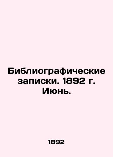 Bibliograficheskie zapiski. 1892 g. Iyun./Bibliographic Notes. 1892 June. In Russian (ask us if in doubt). - landofmagazines.com